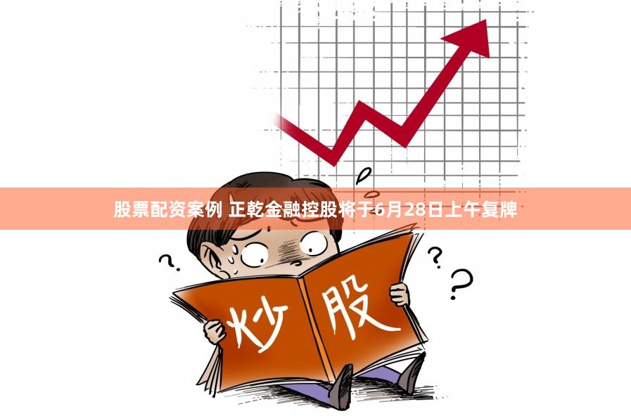 股票配资案例 正乾金融控股将于6月28日上午复牌