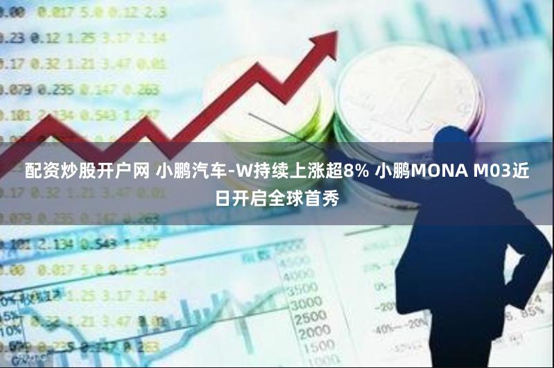 配资炒股开户网 小鹏汽车-W持续上涨超8% 小鹏MONA M03近日开启全球首秀