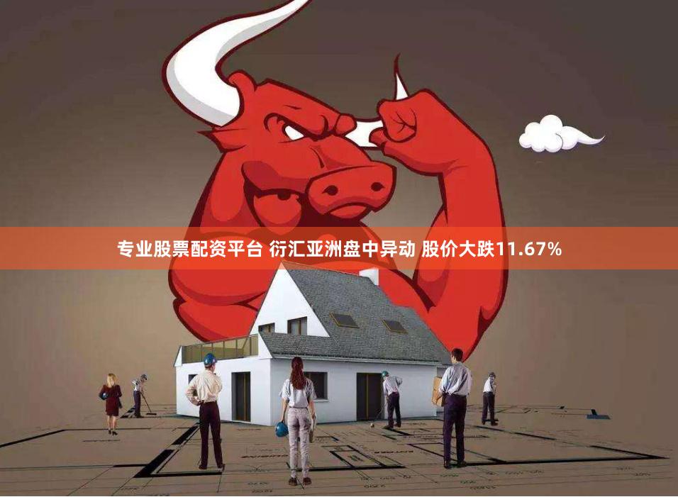 专业股票配资平台 衍汇亚洲盘中异动 股价大跌11.67%