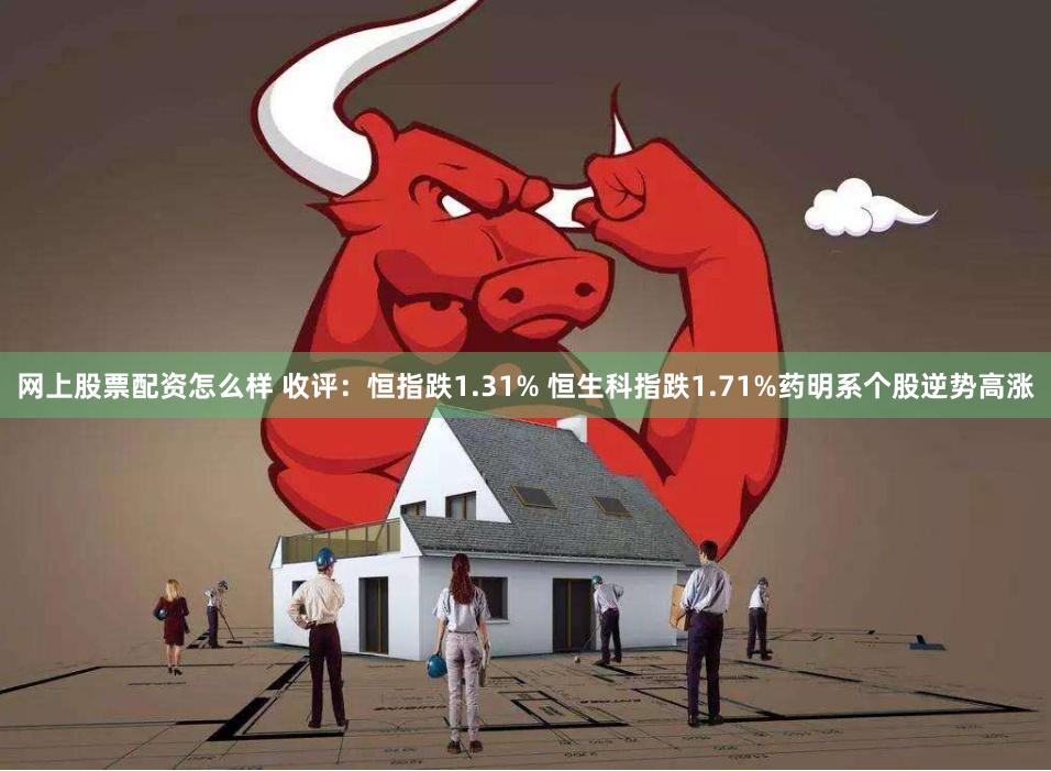 网上股票配资怎么样 收评：恒指跌1.31% 恒生科指跌1.71%药明系个股逆势高涨