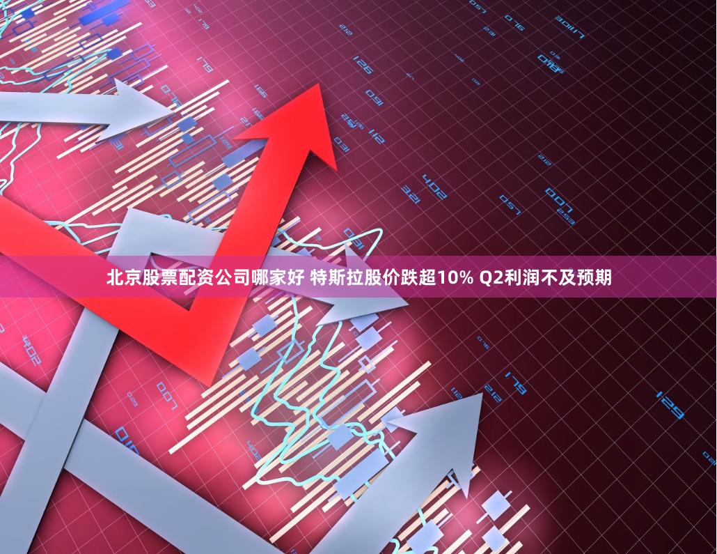 北京股票配资公司哪家好 特斯拉股价跌超10% Q2利润不及预期