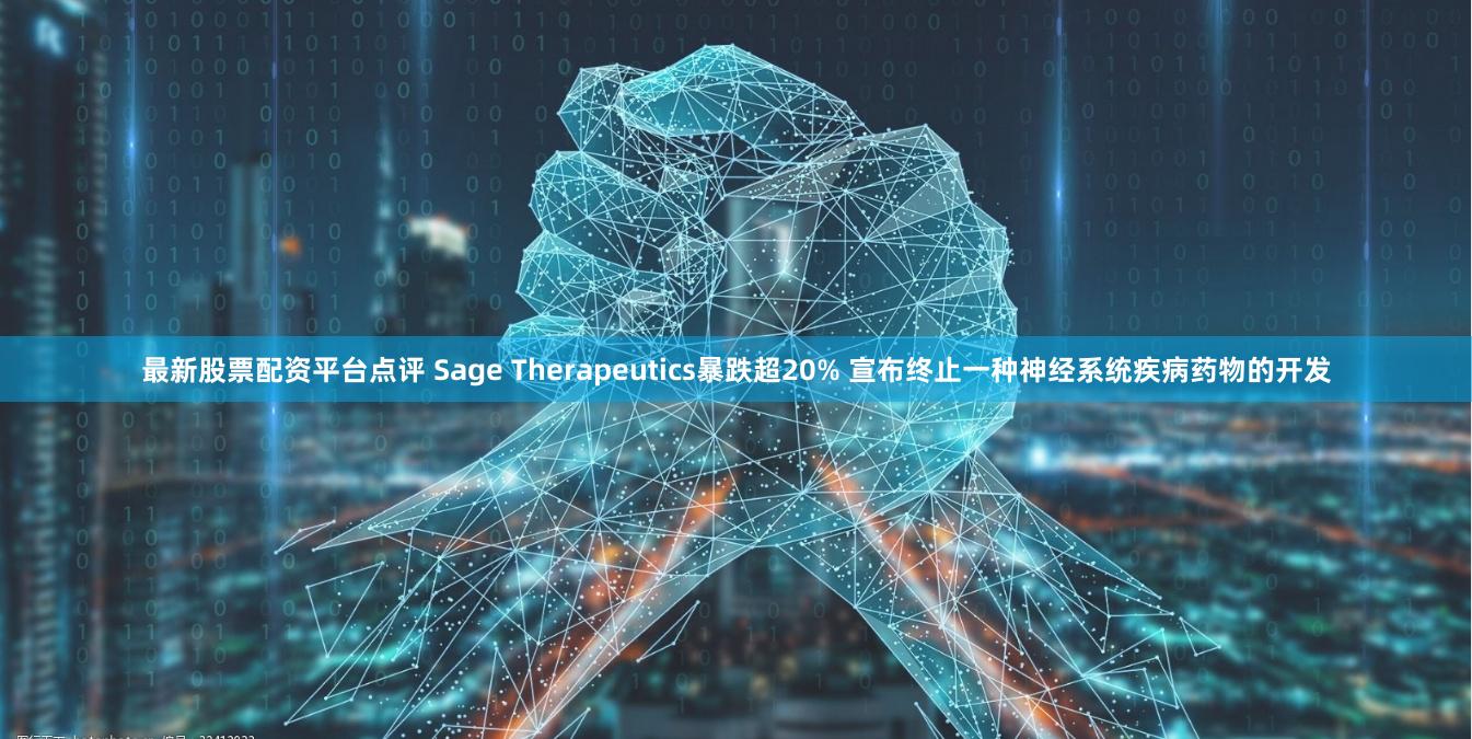 最新股票配资平台点评 Sage Therapeutics暴跌超20% 宣布终止一种神经系统疾病药物的开发