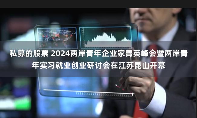 私募的股票 2024两岸青年企业家菁英峰会暨两岸青年实习就业创业研讨会在江苏昆山开幕