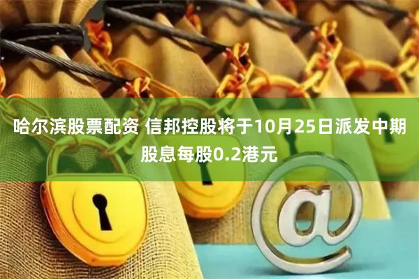 哈尔滨股票配资 信邦控股将于10月25日派发中期股息每股0.2港元