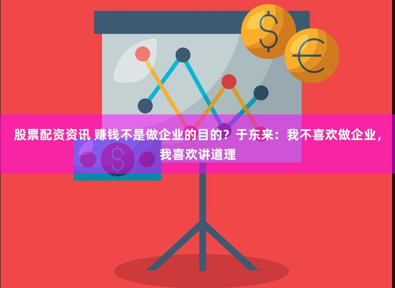 股票配资资讯 赚钱不是做企业的目的？于东来：我不喜欢做企业，我喜欢讲道理