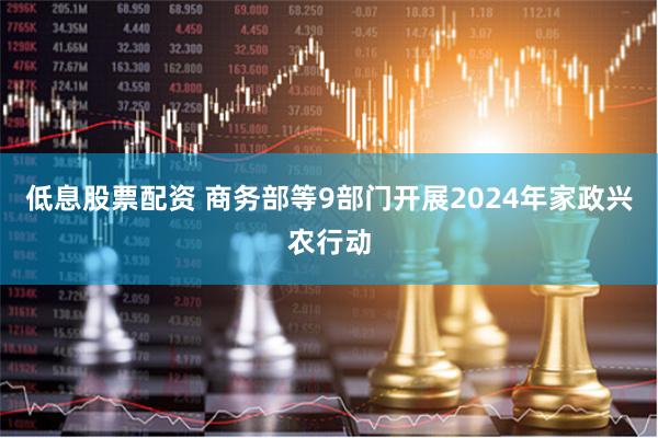 低息股票配资 商务部等9部门开展2024年家政兴农行动