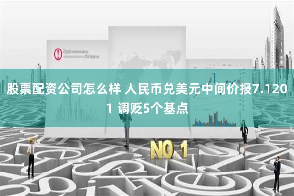 股票配资公司怎么样 人民币兑美元中间价报7.1201 调贬5个基点