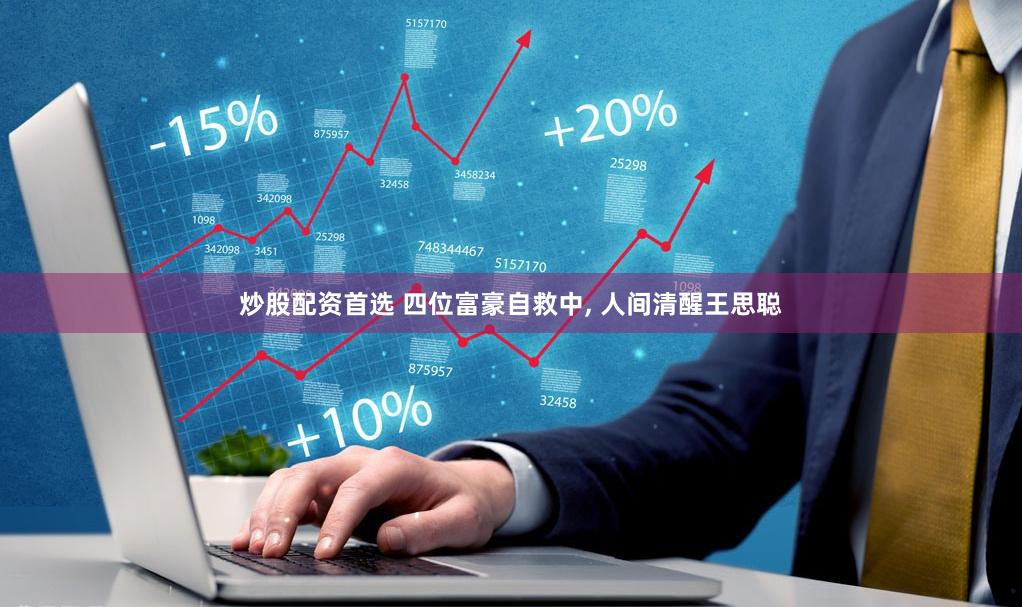 炒股配资首选 四位富豪自救中, 人间清醒王思聪