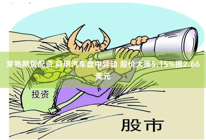 常熟期货配资 商用汽车盘中异动 股价大涨5.15%报2.66美元