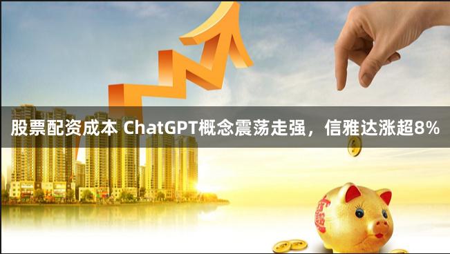 股票配资成本 ChatGPT概念震荡走强，信雅达涨超8%