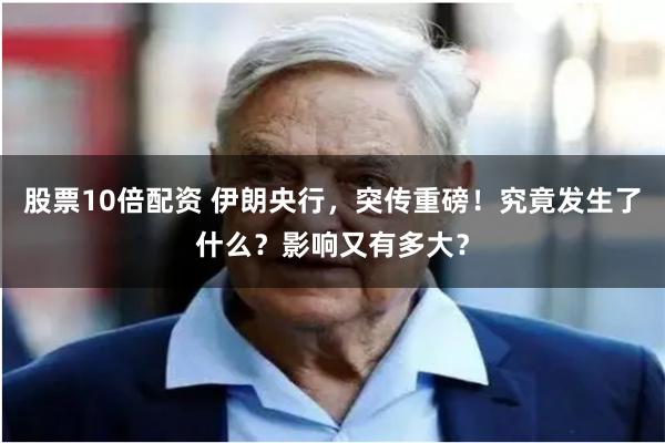股票10倍配资 伊朗央行，突传重磅！究竟发生了什么？影响又有多大？