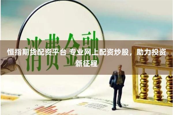 恒指期货配资平台 专业网上配资炒股，助力投资新征程