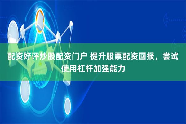 配资好评炒股配资门户 提升股票配资回报，尝试使用杠杆加强能力