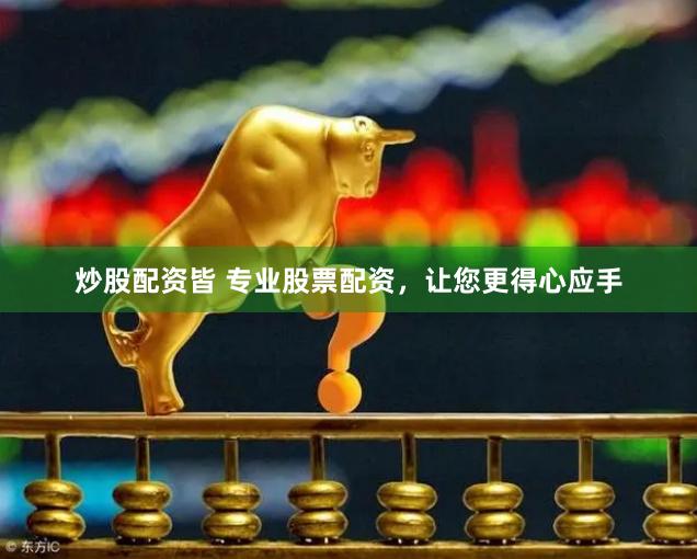 炒股配资皆 专业股票配资，让您更得心应手