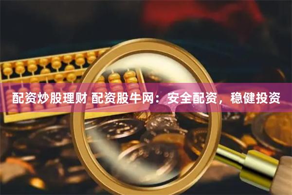 配资炒股理财 配资股牛网：安全配资，稳健投资