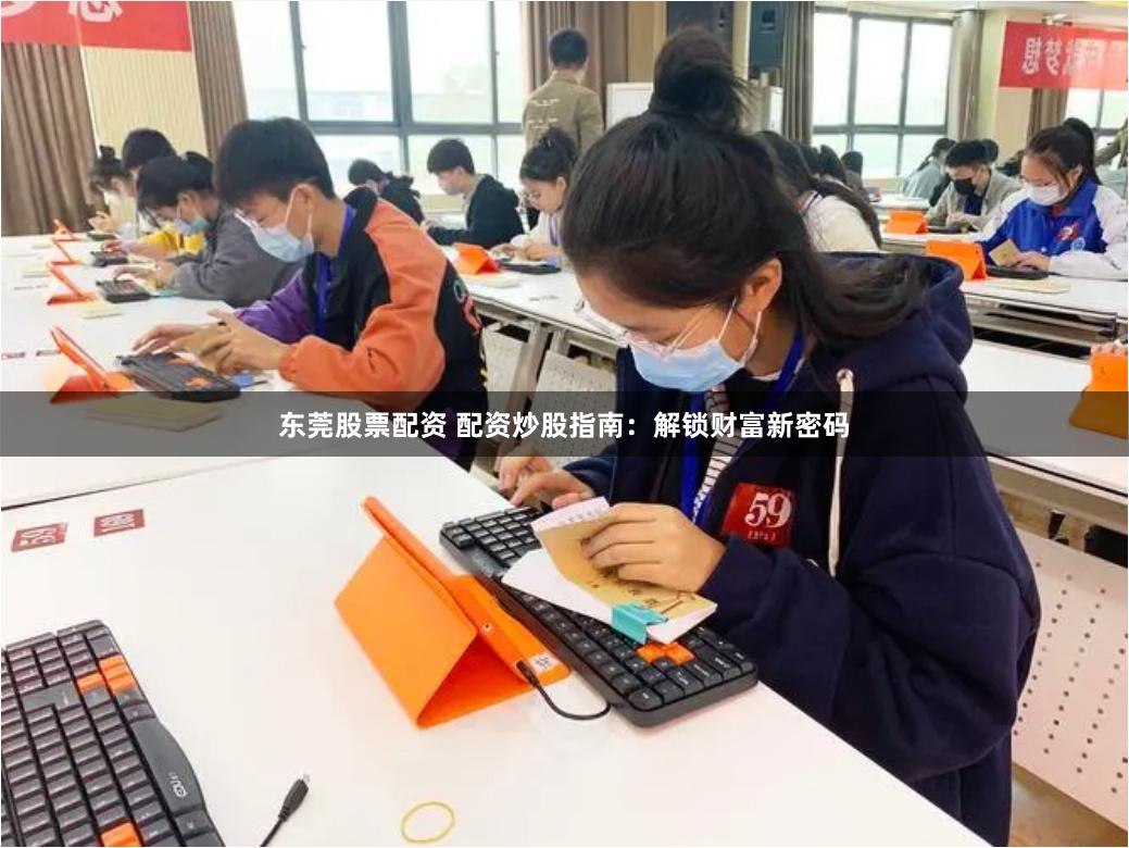东莞股票配资 配资炒股指南：解锁财富新密码
