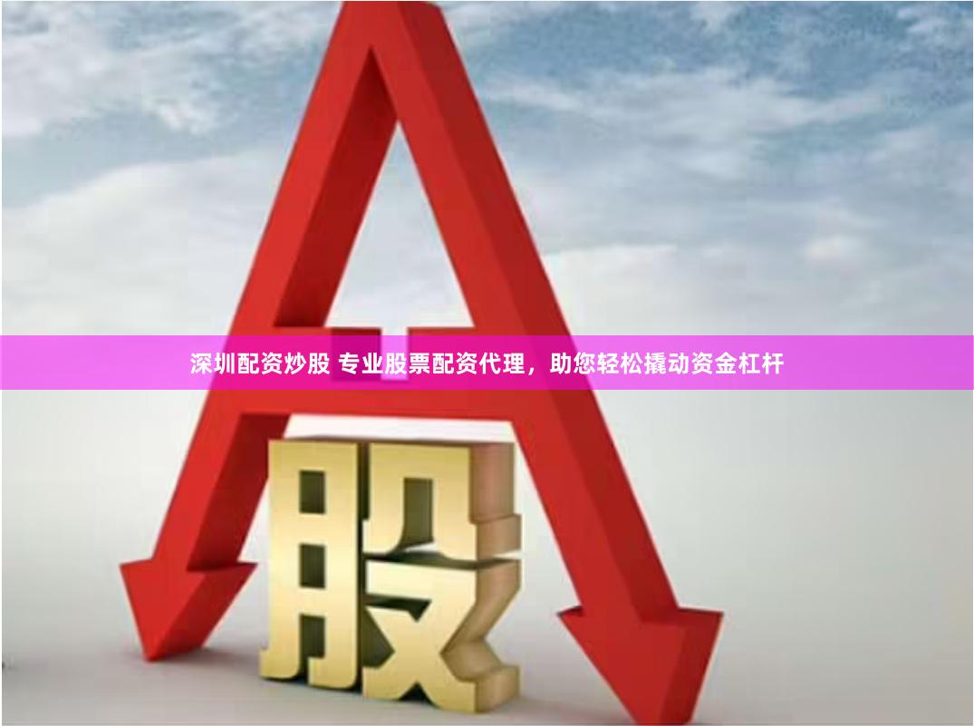 深圳配资炒股 专业股票配资代理，助您轻松撬动资金杠杆