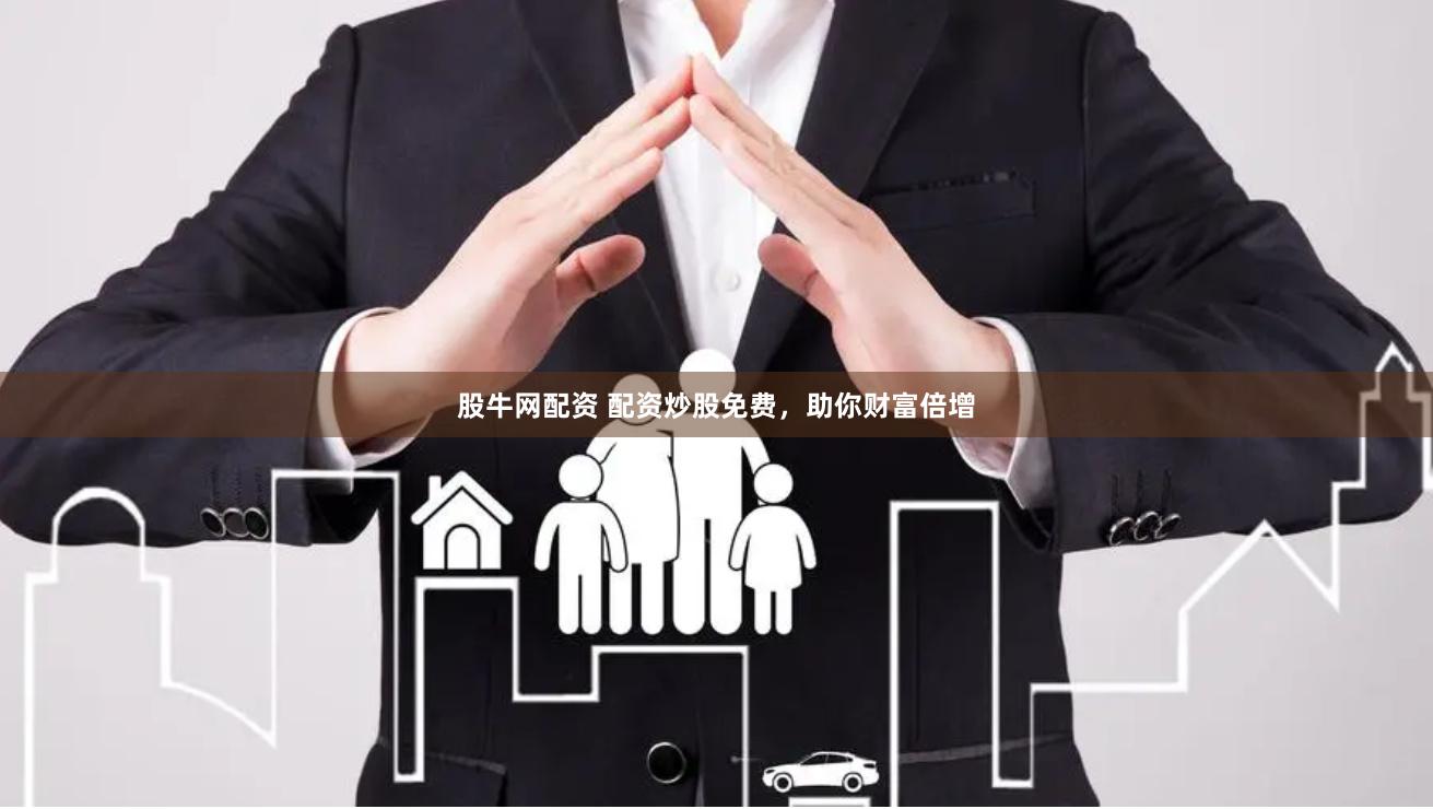股牛网配资 配资炒股免费，助你财富倍增