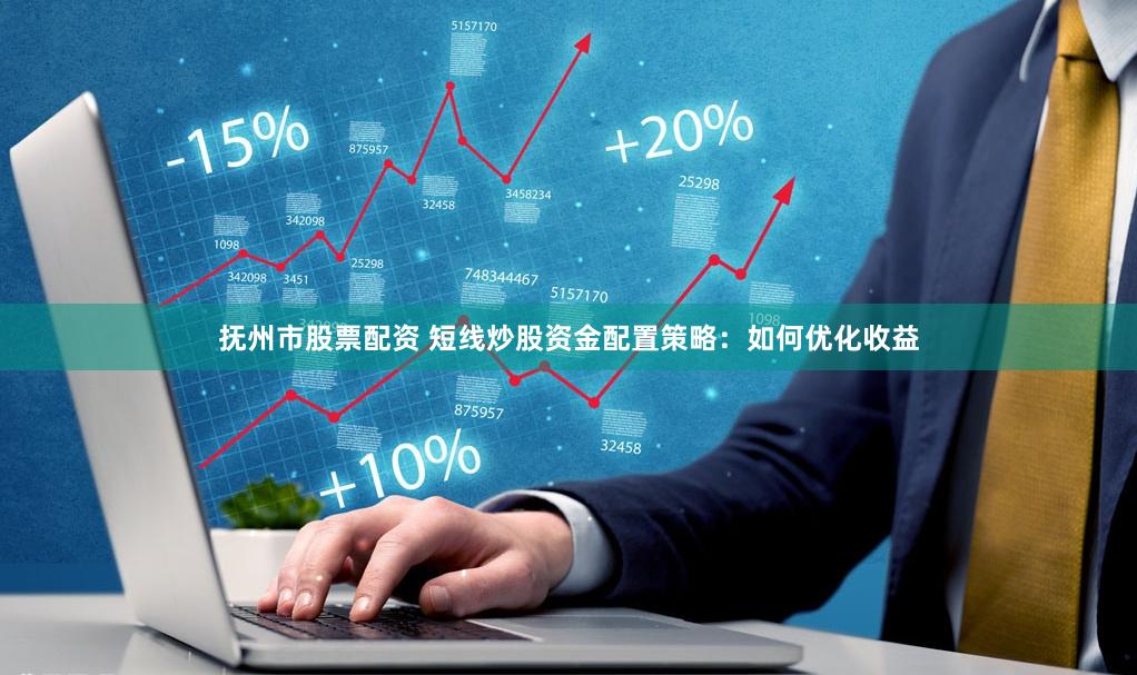 抚州市股票配资 短线炒股资金配置策略：如何优化收益