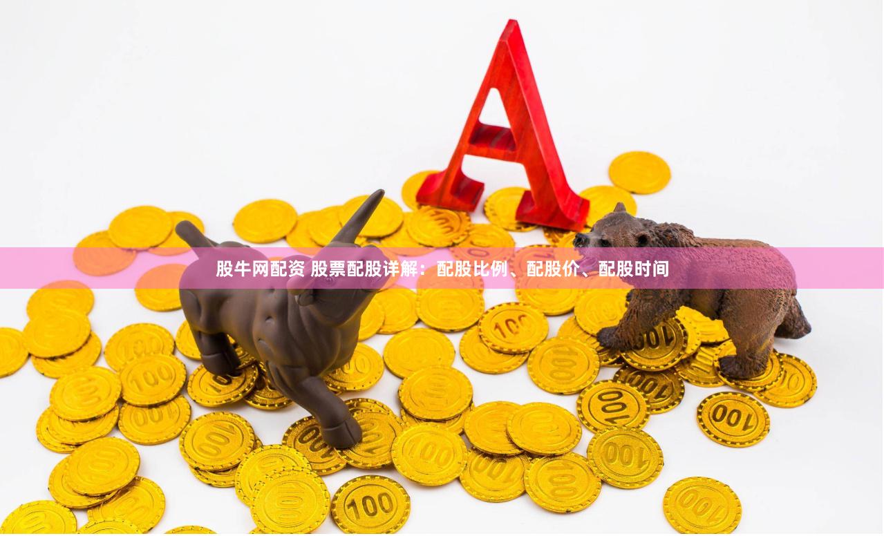 股牛网配资 股票配股详解：配股比例、配股价、配股时间