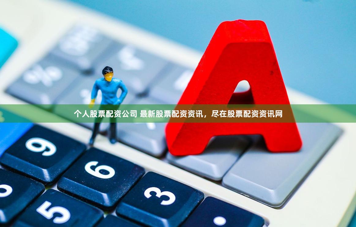个人股票配资公司 最新股票配资资讯，尽在股票配资资讯网