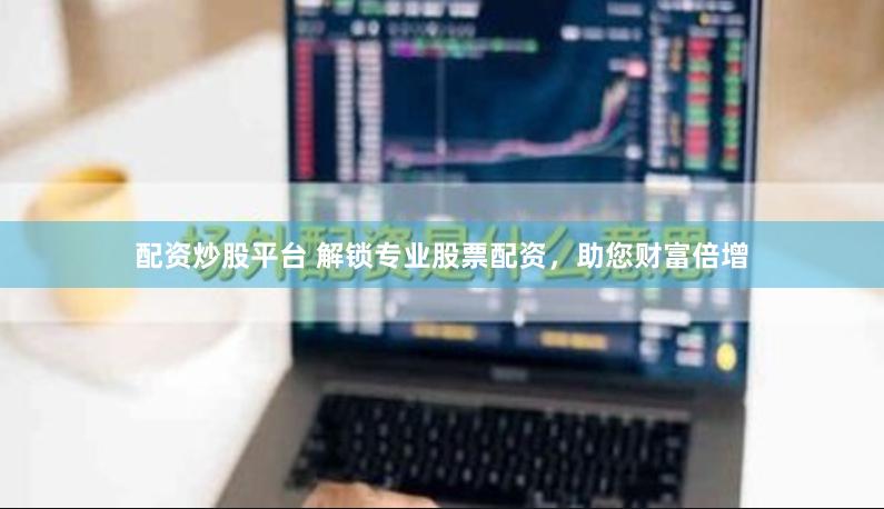 配资炒股平台 解锁专业股票配资，助您财富倍增