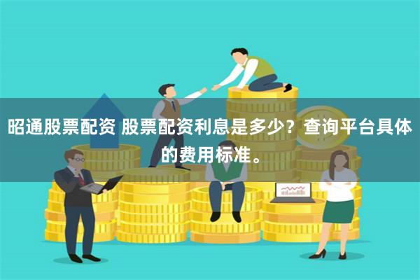 昭通股票配资 股票配资利息是多少？查询平台具体的费用标准。