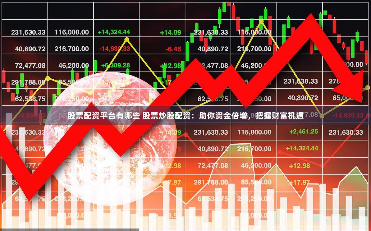 股票配资平台有哪些 股票炒股配资：助你资金倍增，把握财富机遇