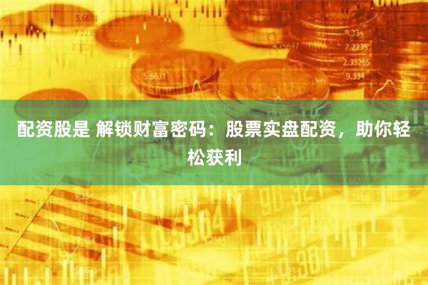 配资股是 解锁财富密码：股票实盘配资，助你轻松获利