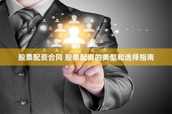 股票配资合同 股票配资的类型和选择指南