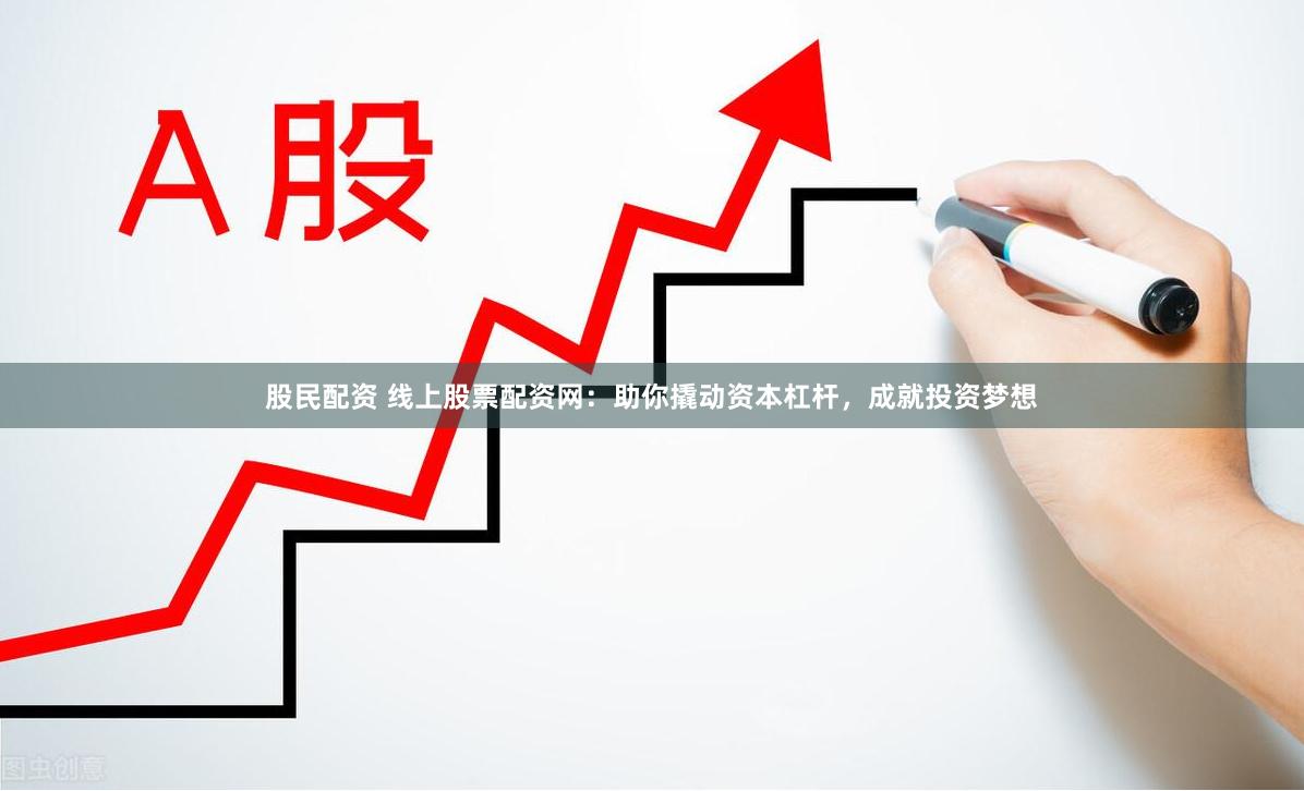 股民配资 线上股票配资网：助你撬动资本杠杆，成就投资梦想