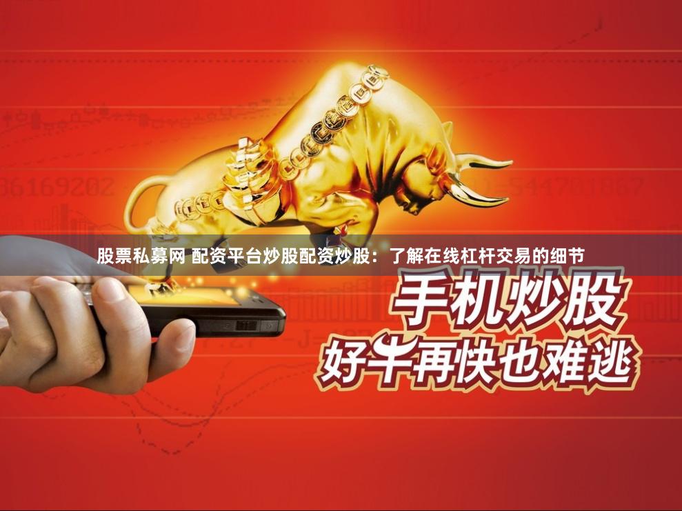 股票私募网 配资平台炒股配资炒股：了解在线杠杆交易的细节