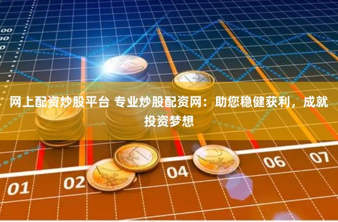网上配资炒股平台 专业炒股配资网：助您稳健获利，成就投资梦想