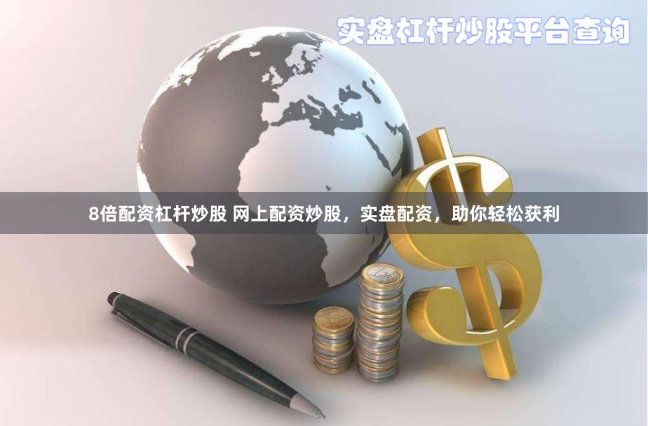 8倍配资杠杆炒股 网上配资炒股，实盘配资，助你轻松获利