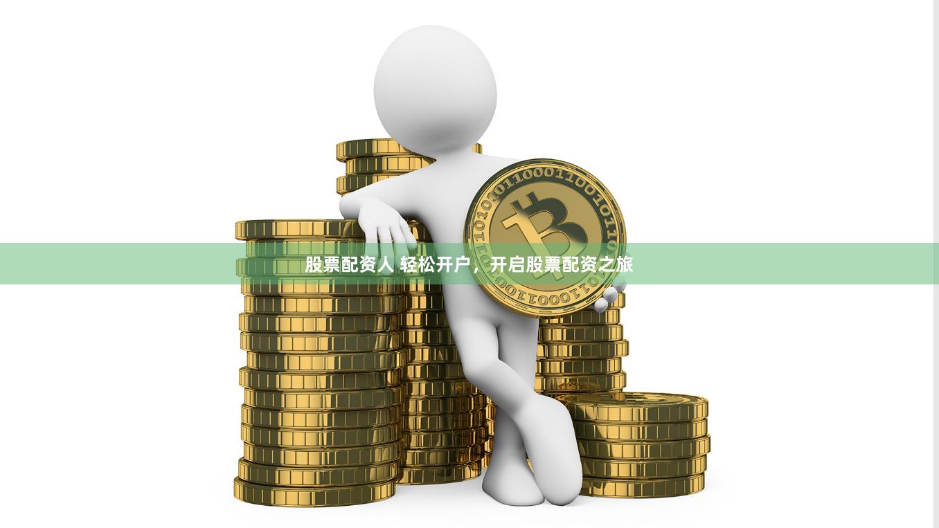 股票配资人 轻松开户，开启股票配资之旅