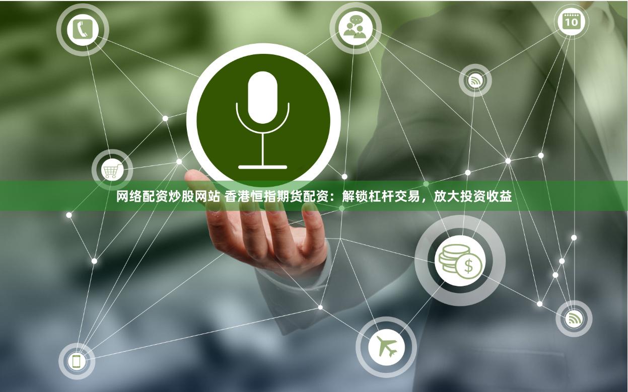网络配资炒股网站 香港恒指期货配资：解锁杠杆交易，放大投资收益