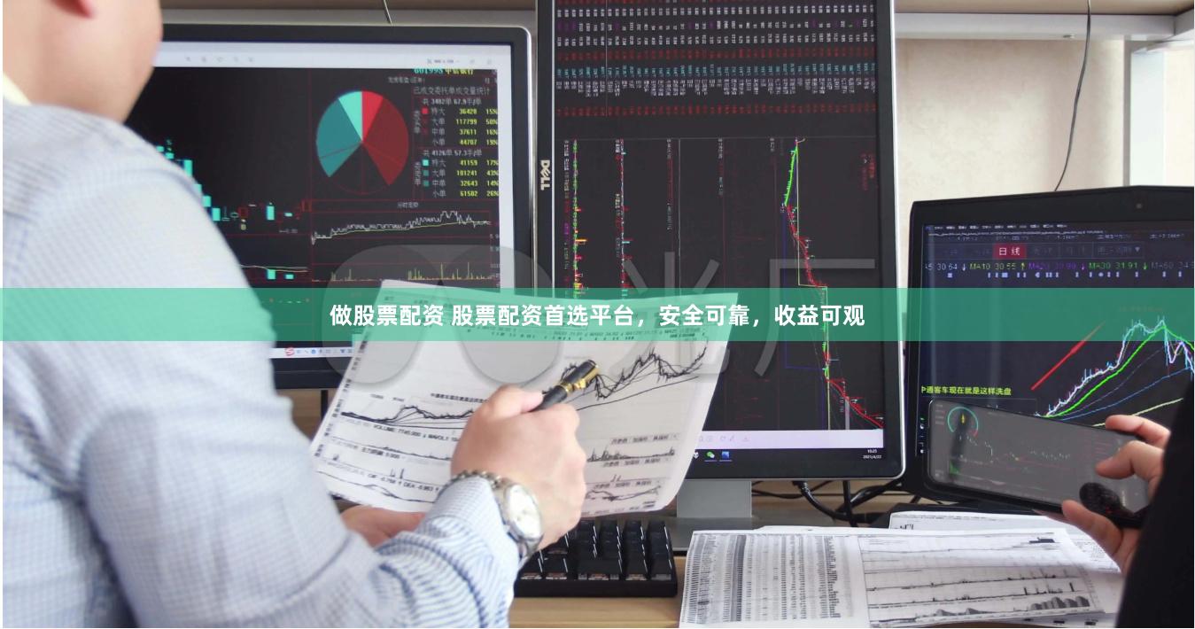 做股票配资 股票配资首选平台，安全可靠，收益可观
