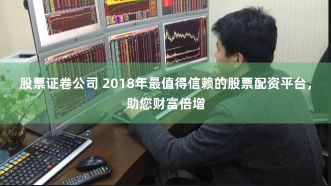 股票证卷公司 2018年最值得信赖的股票配资平台，助您财富倍增