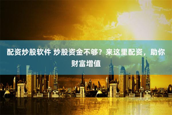 配资炒股软件 炒股资金不够？来这里配资，助你财富增值