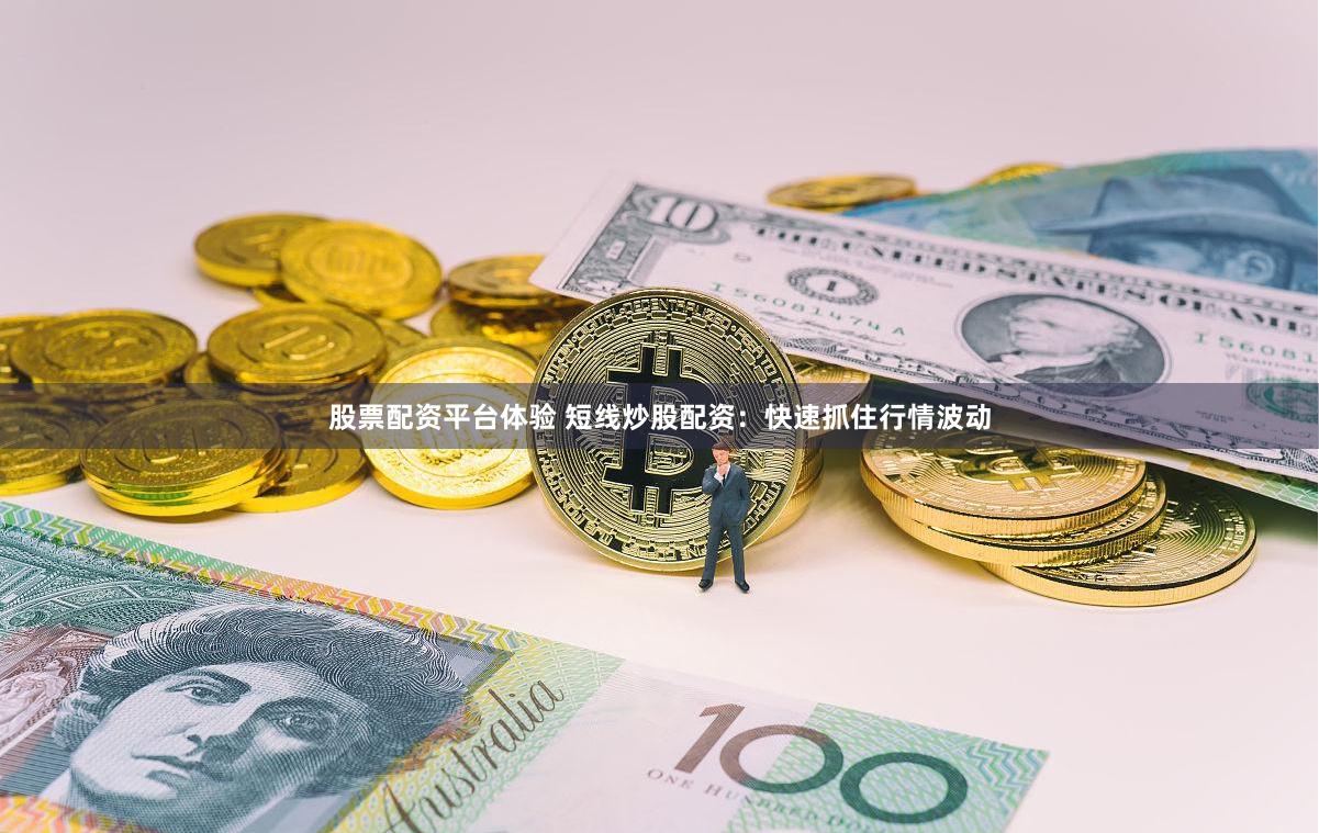 股票配资平台体验 短线炒股配资：快速抓住行情波动