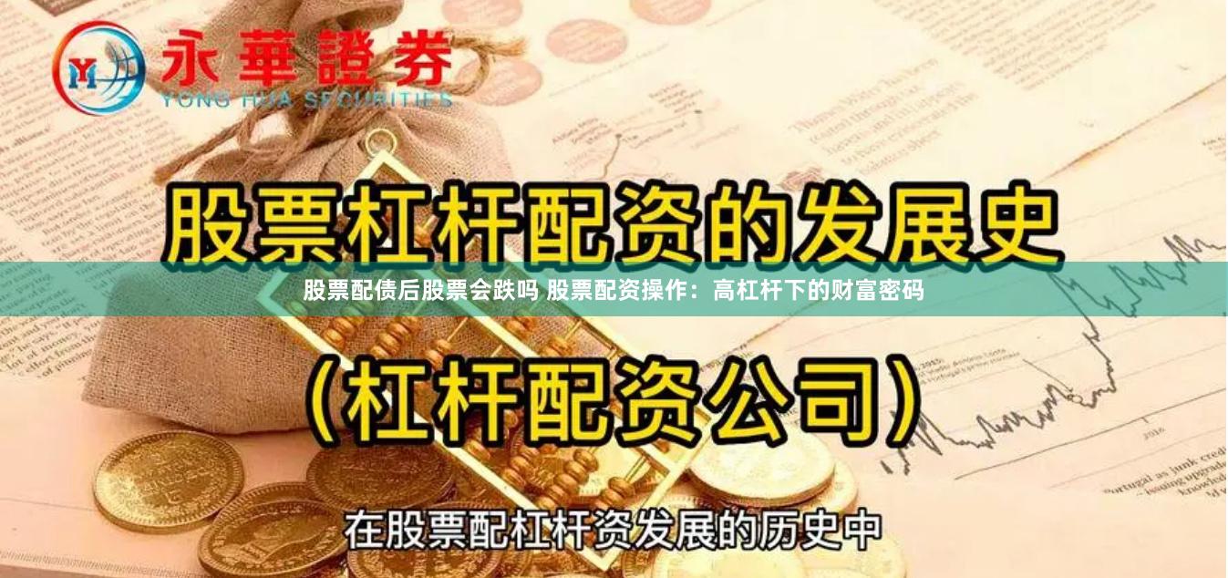 股票配债后股票会跌吗 股票配资操作：高杠杆下的财富密码