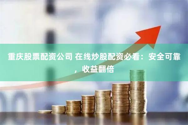 重庆股票配资公司 在线炒股配资必看：安全可靠，收益翻倍