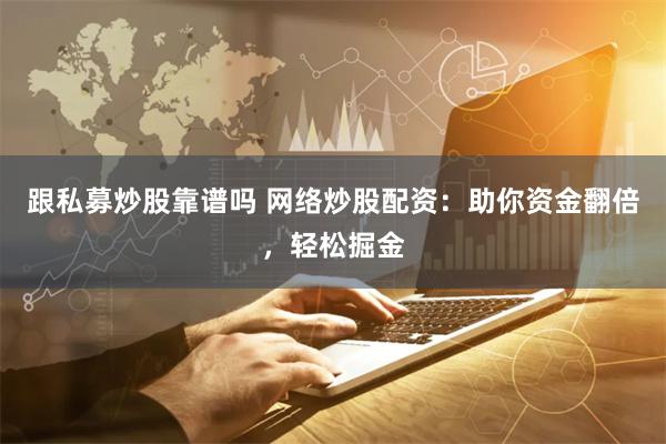 跟私募炒股靠谱吗 网络炒股配资：助你资金翻倍，轻松掘金