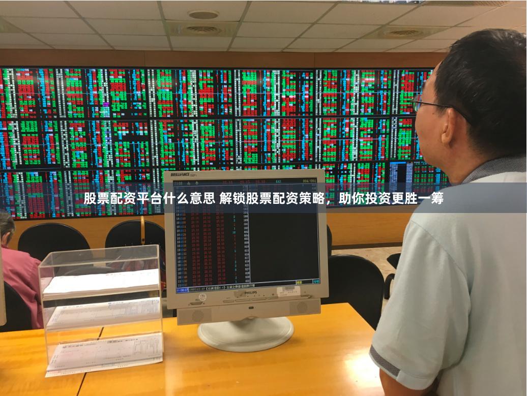 股票配资平台什么意思 解锁股票配资策略，助你投资更胜一筹