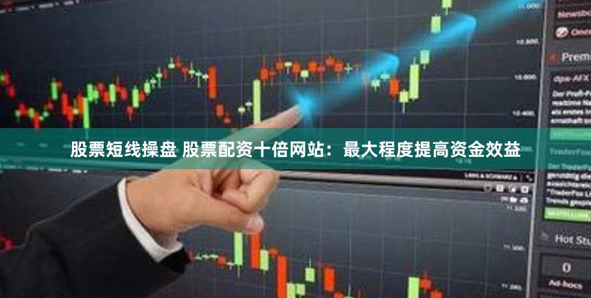 股票短线操盘 股票配资十倍网站：最大程度提高资金效益