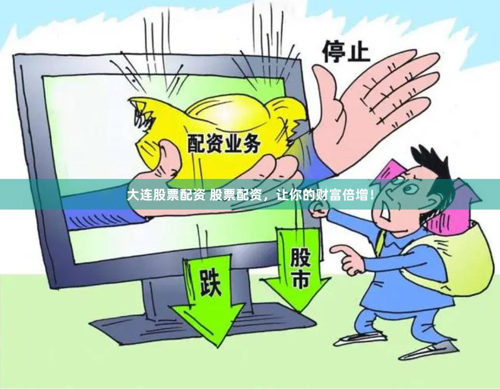 大连股票配资 股票配资，让你的财富倍增！