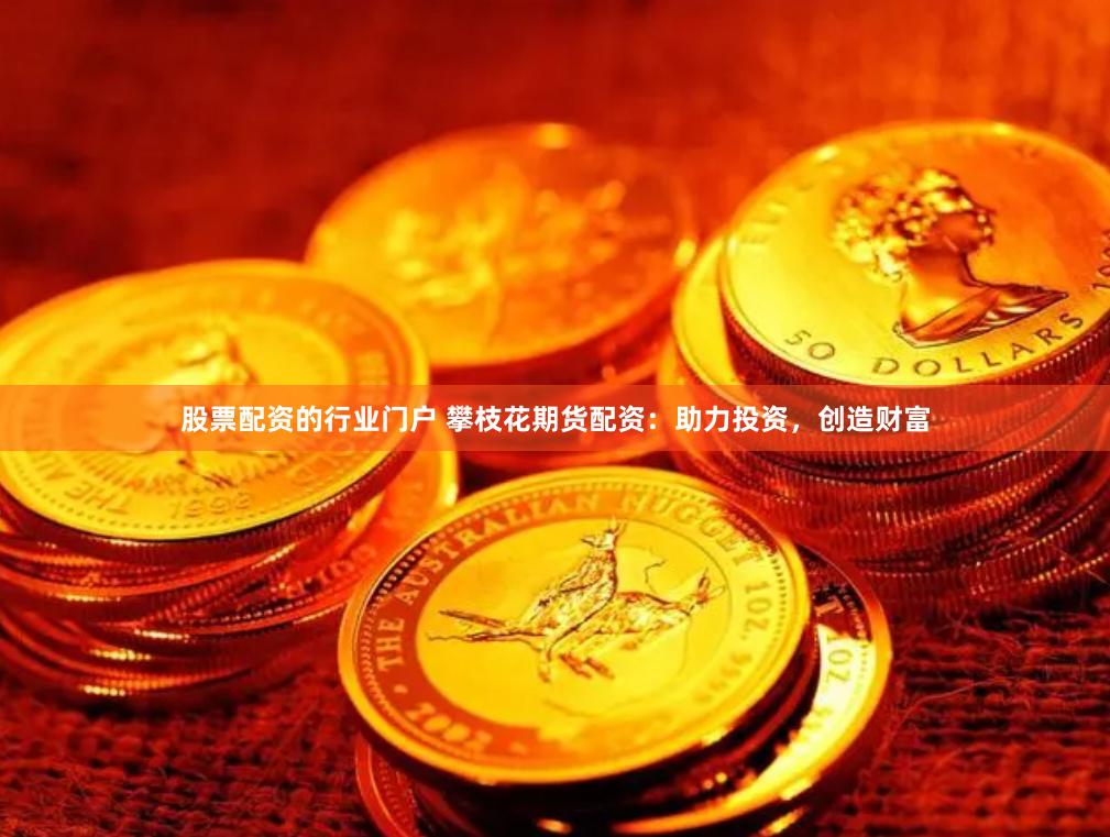 股票配资的行业门户 攀枝花期货配资：助力投资，创造财富