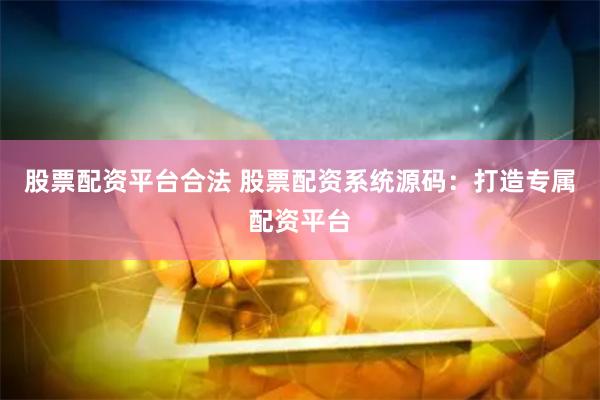 股票配资平台合法 股票配资系统源码：打造专属配资平台