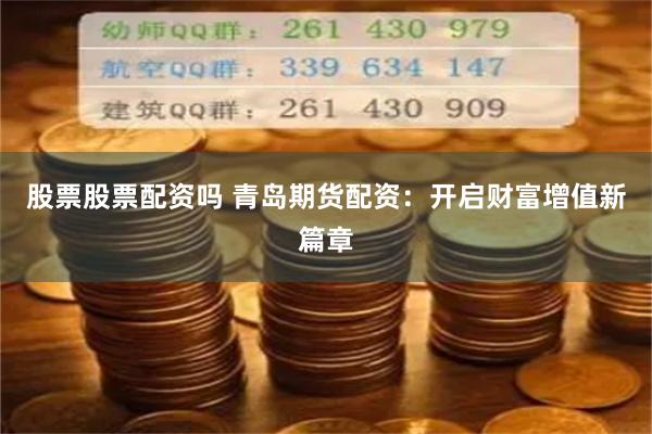 股票股票配资吗 青岛期货配资：开启财富增值新篇章