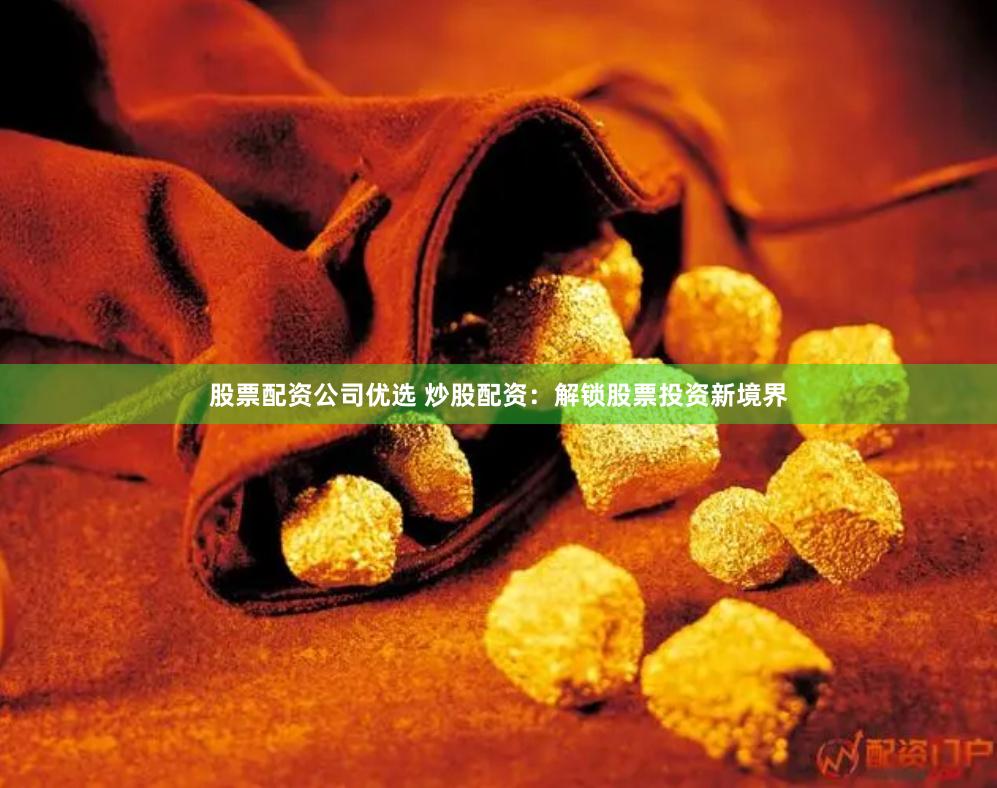 股票配资公司优选 炒股配资：解锁股票投资新境界
